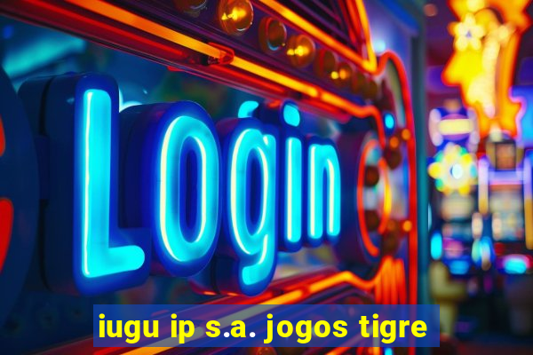 iugu ip s.a. jogos tigre