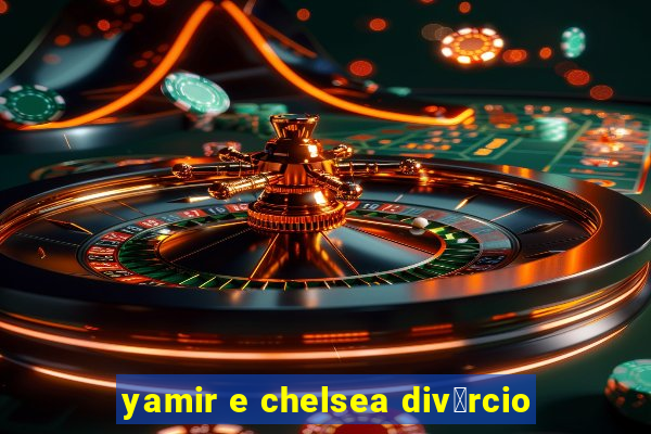 yamir e chelsea div贸rcio