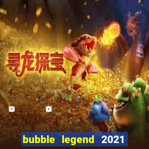 bubble legend 2021 ganhar dinheiro