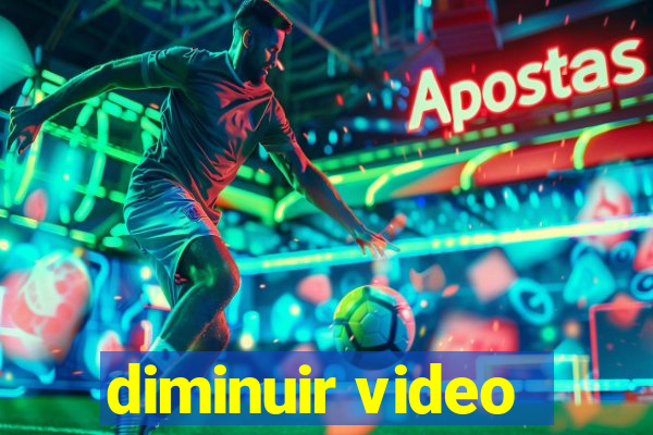 diminuir video