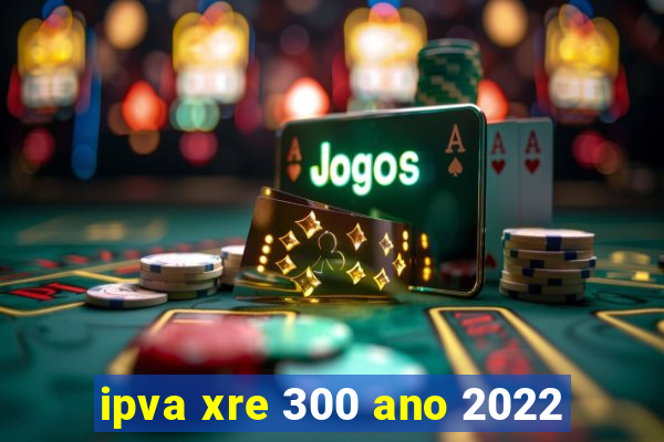 ipva xre 300 ano 2022