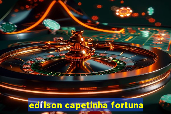 edílson capetinha fortuna