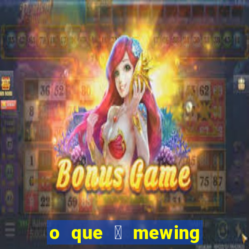 o que 茅 mewing como fazer