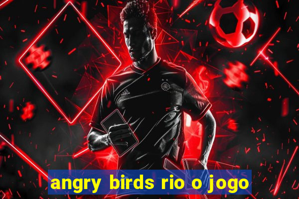 angry birds rio o jogo