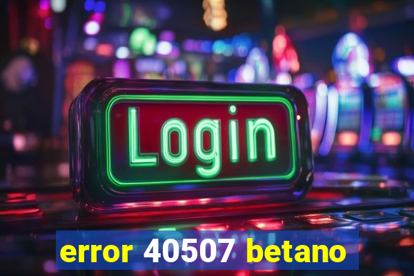 error 40507 betano