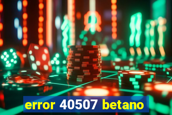 error 40507 betano