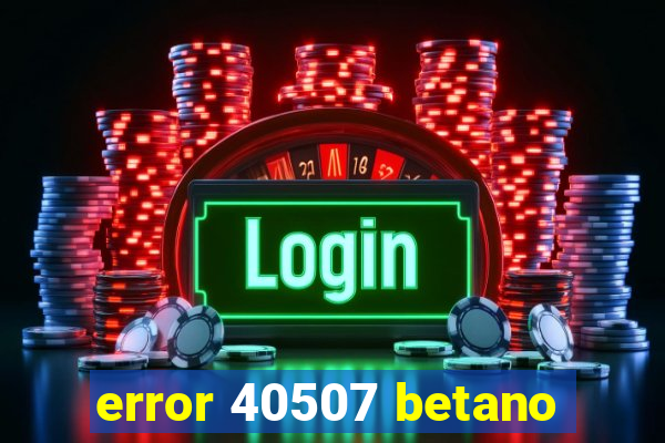 error 40507 betano