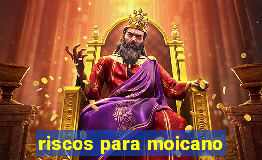 riscos para moicano