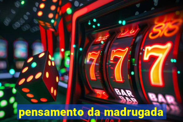 pensamento da madrugada