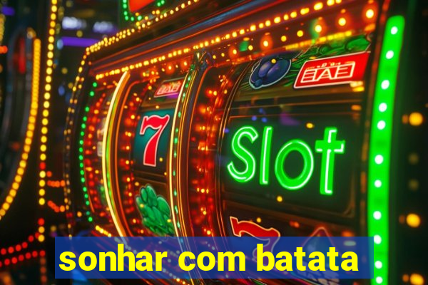 sonhar com batata