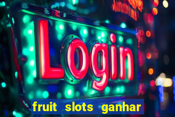 fruit slots ganhar dinheiro de verdade