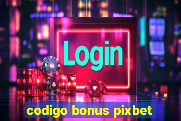 codigo bonus pixbet