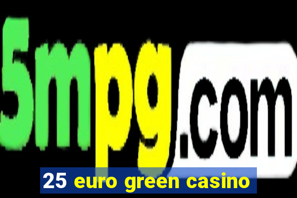 25 euro green casino