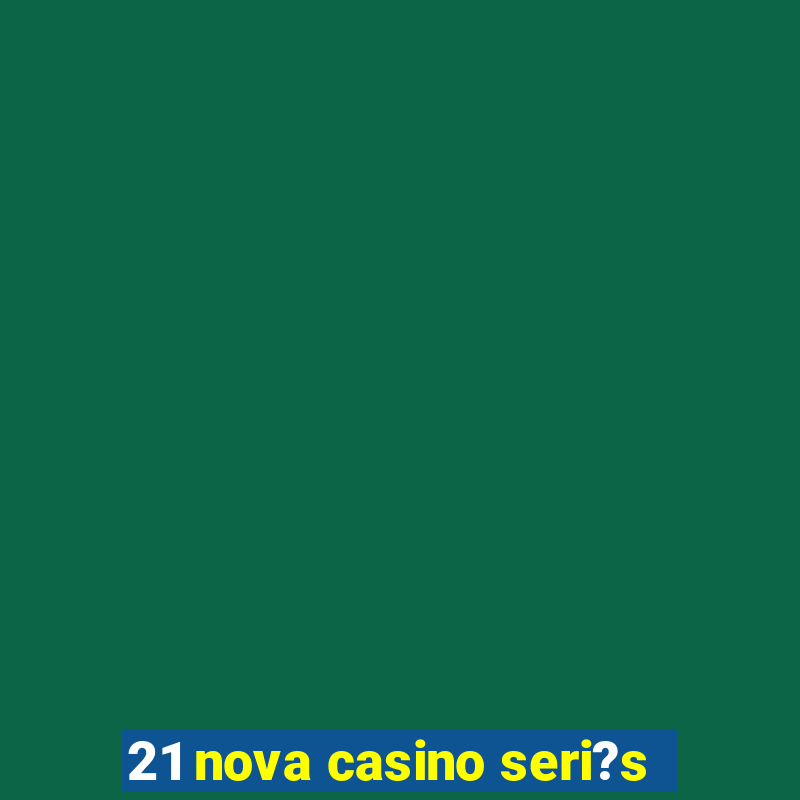 21 nova casino seri?s