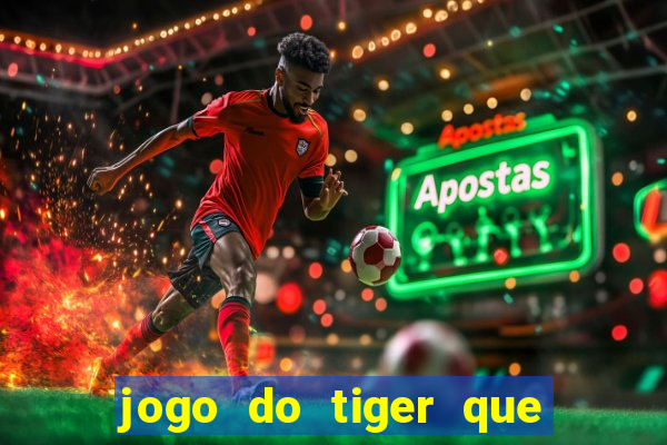 jogo do tiger que ganha dinheiro