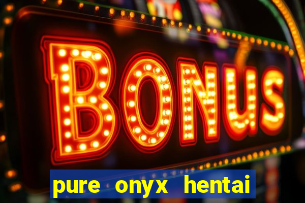 pure onyx hentai game download