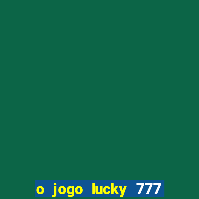 o jogo lucky 777 paga mesmo