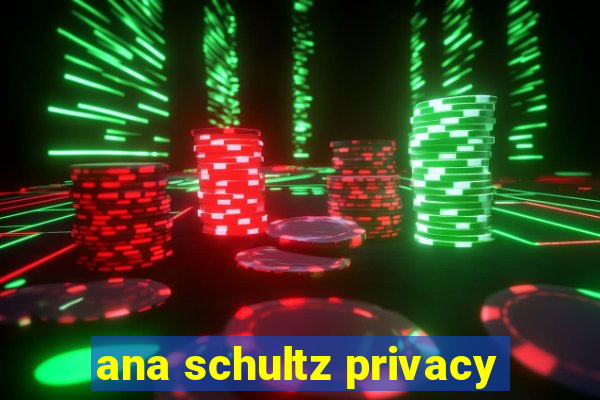 ana schultz privacy