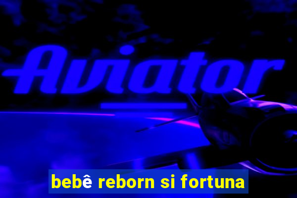 bebê reborn si fortuna