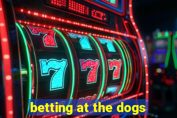 betting at the dogs