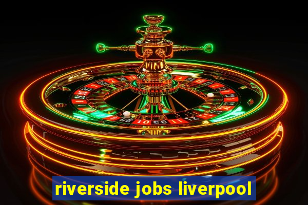 riverside jobs liverpool