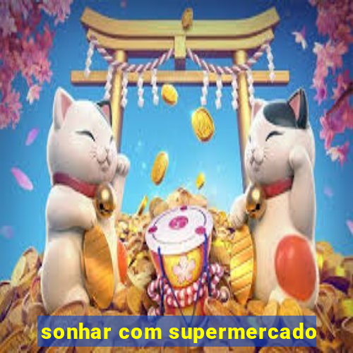 sonhar com supermercado