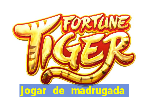 jogar de madrugada no tigre