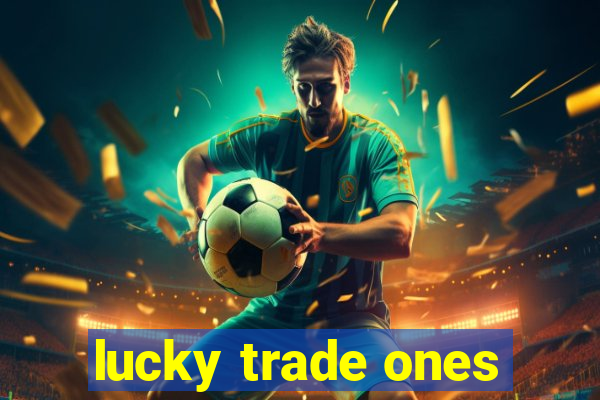 lucky trade ones