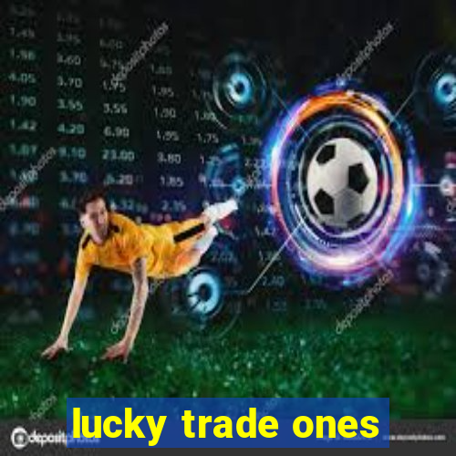 lucky trade ones