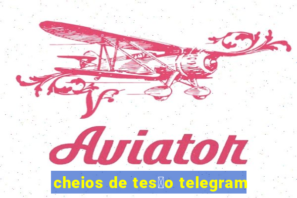 cheios de tes茫o telegram