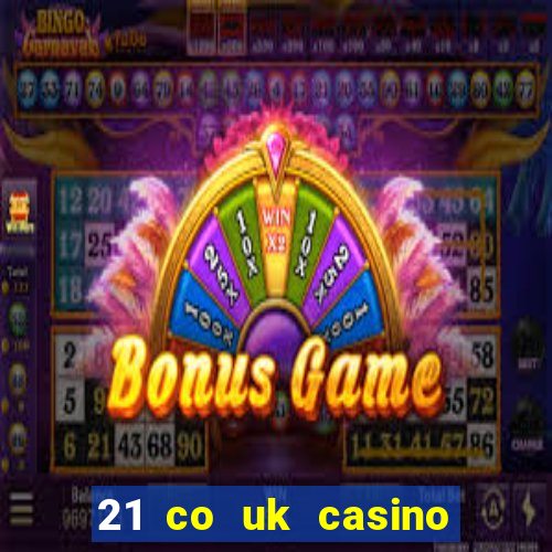 21 co uk casino bonus code