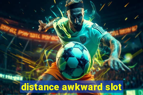 distance awkward slot