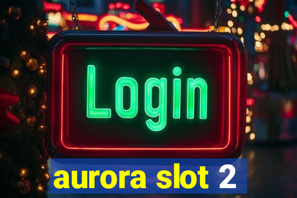 aurora slot 2