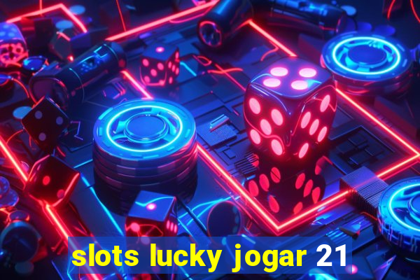 slots lucky jogar 21