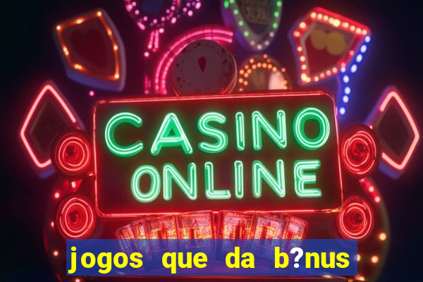 jogos que da b?nus ao se cadastrar