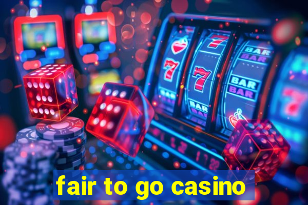 fair to go casino