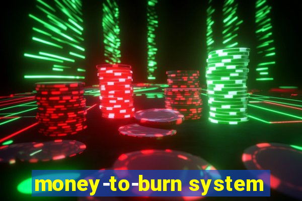 money-to-burn system