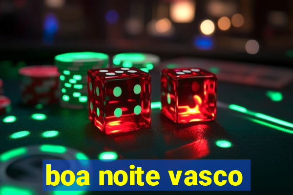 boa noite vasco