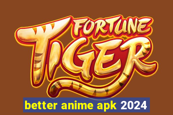 better anime apk 2024