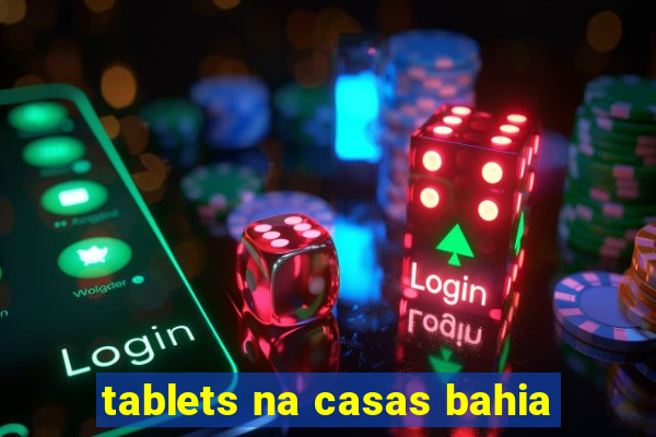 tablets na casas bahia