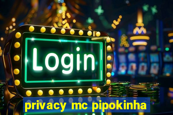 privacy mc pipokinha