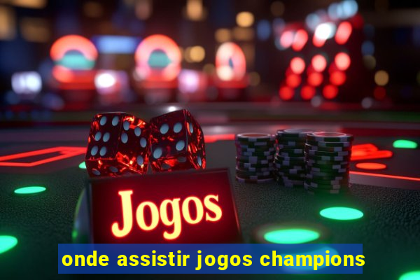 onde assistir jogos champions