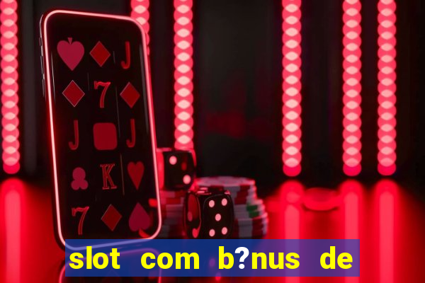 slot com b?nus de cadastro sem depósito