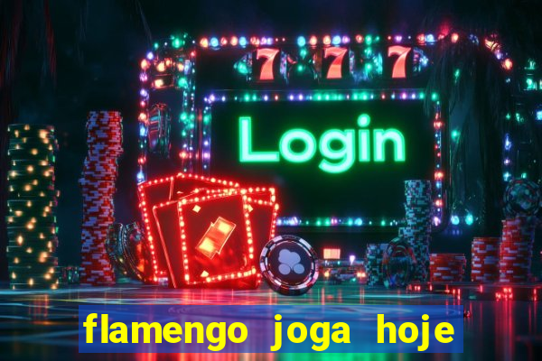 flamengo joga hoje ou amanhã