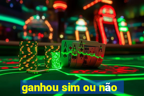 ganhou sim ou não