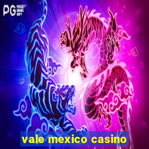 vale mexico casino