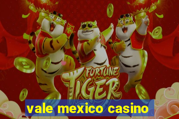 vale mexico casino