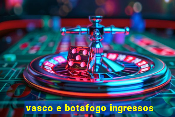 vasco e botafogo ingressos