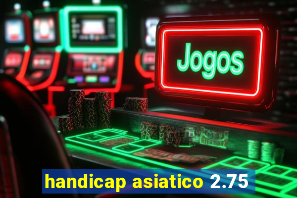 handicap asiatico 2.75