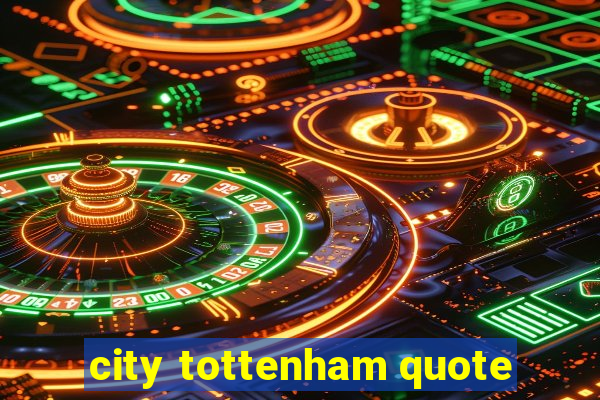 city tottenham quote